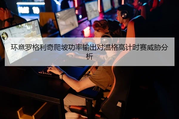 环意罗格利奇爬坡功率输出对温格高计时赛威胁分析